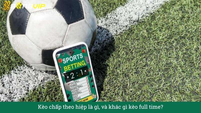 Kèo chấp theo hiệp – Hướng Dẫn Soi Kèo & Bí Quyết Thắng Đậm BONGVIP