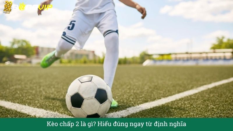 Kèo chấp 2 – Hướng Dẫn Soi Kèo & Bí Quyết Thắng Đậm BONGVIP