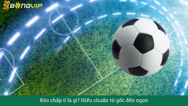 Giải mã Kèo chấp 0 – Hướng Dẫn Soi Kèo & Bí Quyết Thắng Đậm BONGVIP